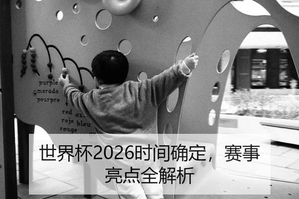 世界杯2026时间确定，赛事亮点全解析
