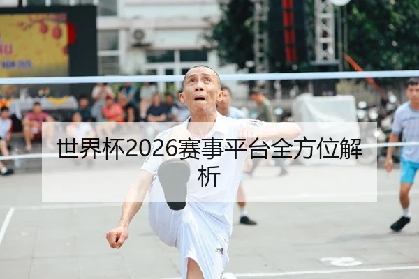 世界杯2026赛事平台全方位解析