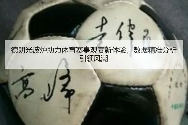 德朗光波炉助力体育赛事观赛新体验，数据精准分析引领风潮