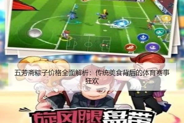 五芳斋粽子价格全面解析：传统美食背后的体育赛事狂欢